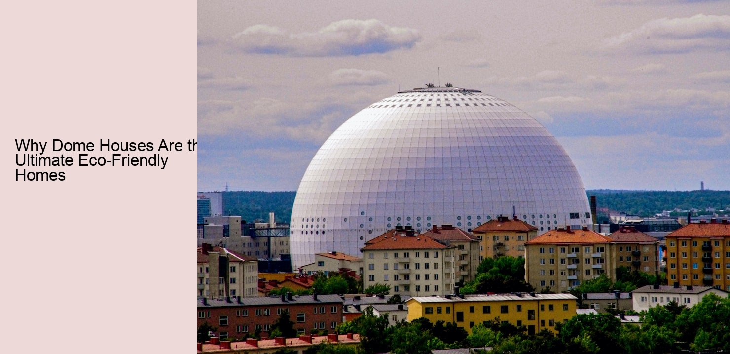 Why Dome Houses Are the Ultimate Eco-Friendly Homes